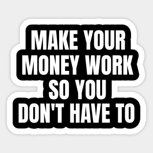 Make Your Money Work So You Don't Have To Sticker